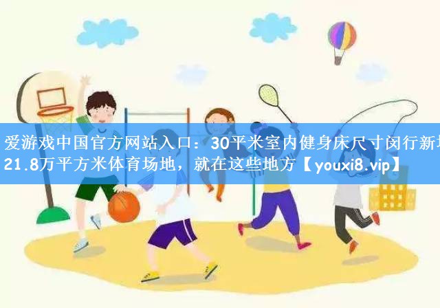 爱游戏中国官方网站入口：30平米室内健身床尺寸闵行新增21.8万平方米体育场地，就在这些地方