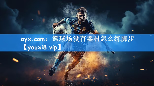 ayx.com：篮球场没有器材怎么练脚步