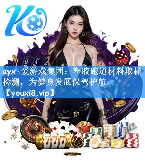 ayx·爱游戏集团：塑胶跑道材料取样检测，为健身发展保驾护航