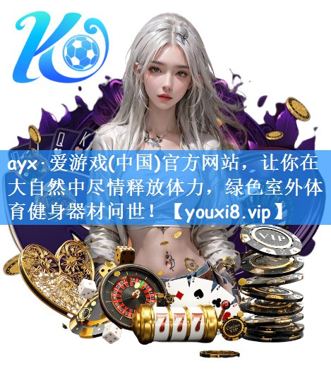 ayx·爱游戏(中国)官方网站，让你在大自然中尽情释放体力，绿色室外体育健身器材问世！