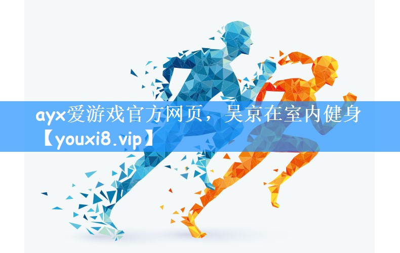 ayx爱游戏官方网页，吴京在室内健身