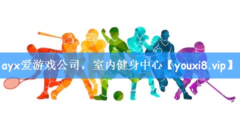 ayx爱游戏公司，室内健身中心