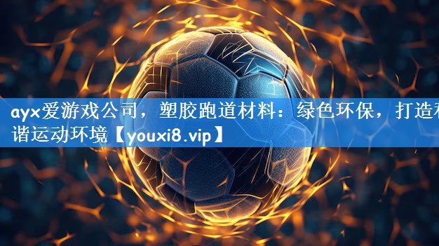 ayx爱游戏公司，塑胶跑道材料：绿色环保，打造和谐运动环境