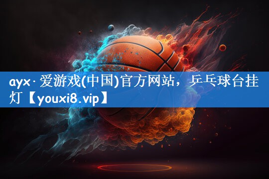 ayx·爱游戏(中国)官方网站，乒乓球台挂灯