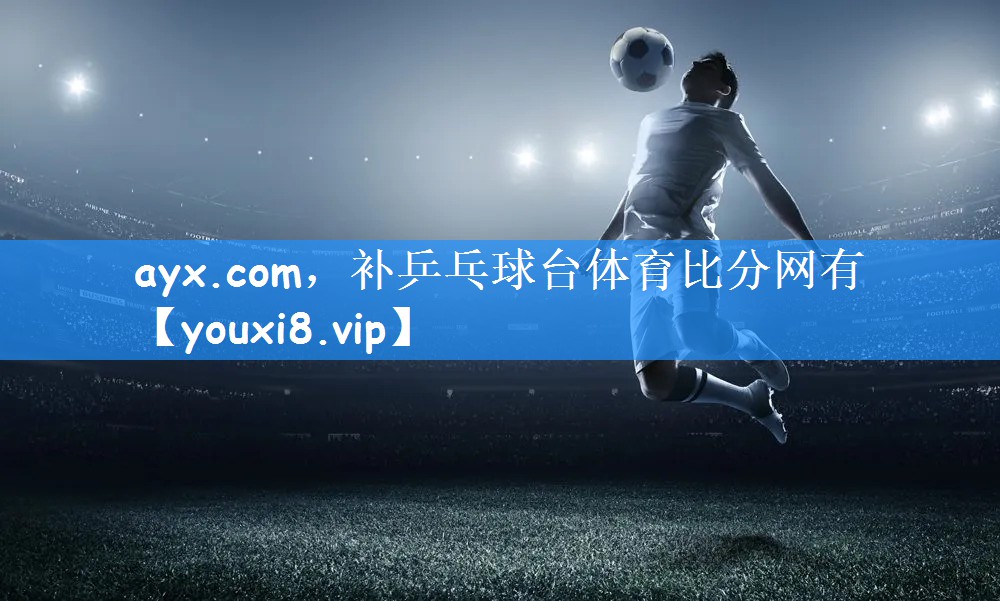 ayx.com,补乒乓球台体育比分网有