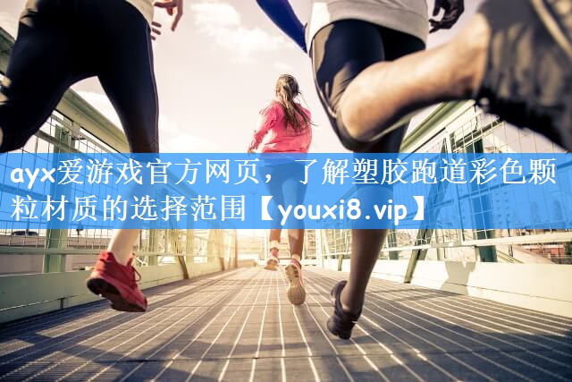 ayx爱游戏官方网页,了解塑胶跑道彩色颗粒材质的选择范围