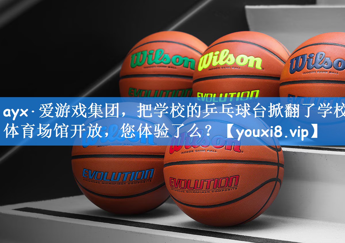 ayx·爱游戏集团,把学校的乒乓球台掀翻了学校体育场馆开放,您体验了么?