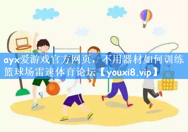 ayx爱游戏官方网页,不用器材如何训练篮球场雷速体育论坛