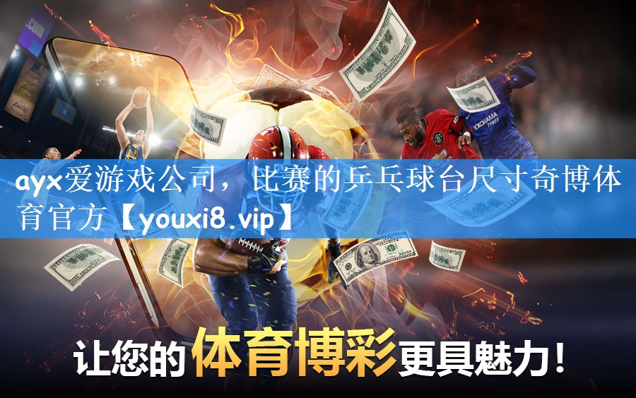 ayx爱游戏公司，比赛的乒乓球台尺寸奇博体育官方