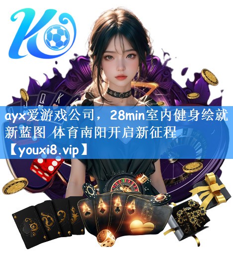 ayx爱游戏公司，28min室内健身绘就新蓝图 体育南阳开启新征程