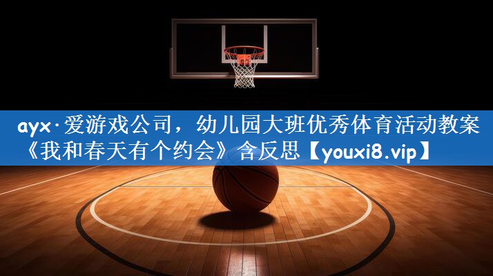 ayx·爱游戏公司，幼儿园大班优秀体育活动教案《我和春天有个约会》含反思