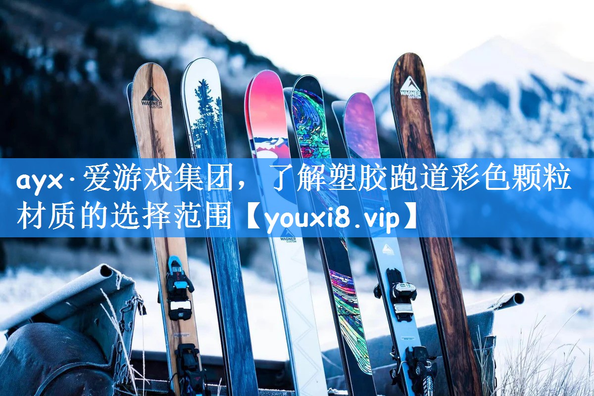 ayx·爱游戏集团,了解塑胶跑道彩色颗粒材质的选择范围
