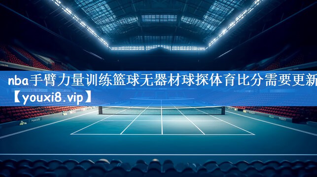 nba手臂力量训练篮球无器材球探体育比分需要更新