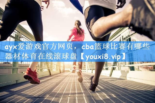ayx爱游戏官方网页,cba篮球比赛有哪些器材体育在线滚球盘