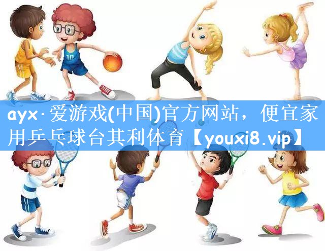 ayx·爱游戏(中国)官方网站,便宜家用乒乓球台其利体育