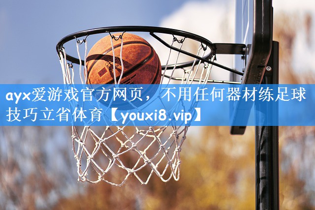 ayx爱游戏官方网页，不用任何器材练足球技巧立省体育