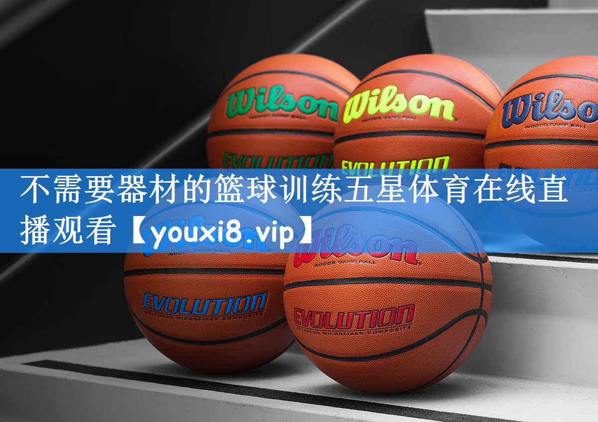 不需要器材的篮球训练五星体育在线直播观看