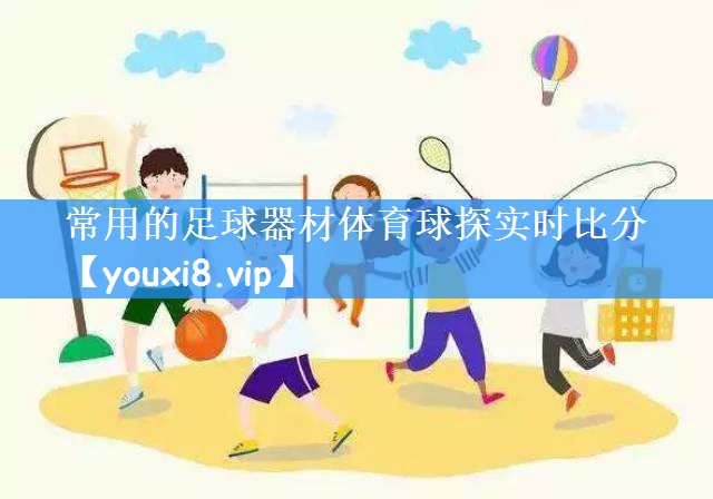 <strong>常用的足球器材体育球探实时比分</strong>
