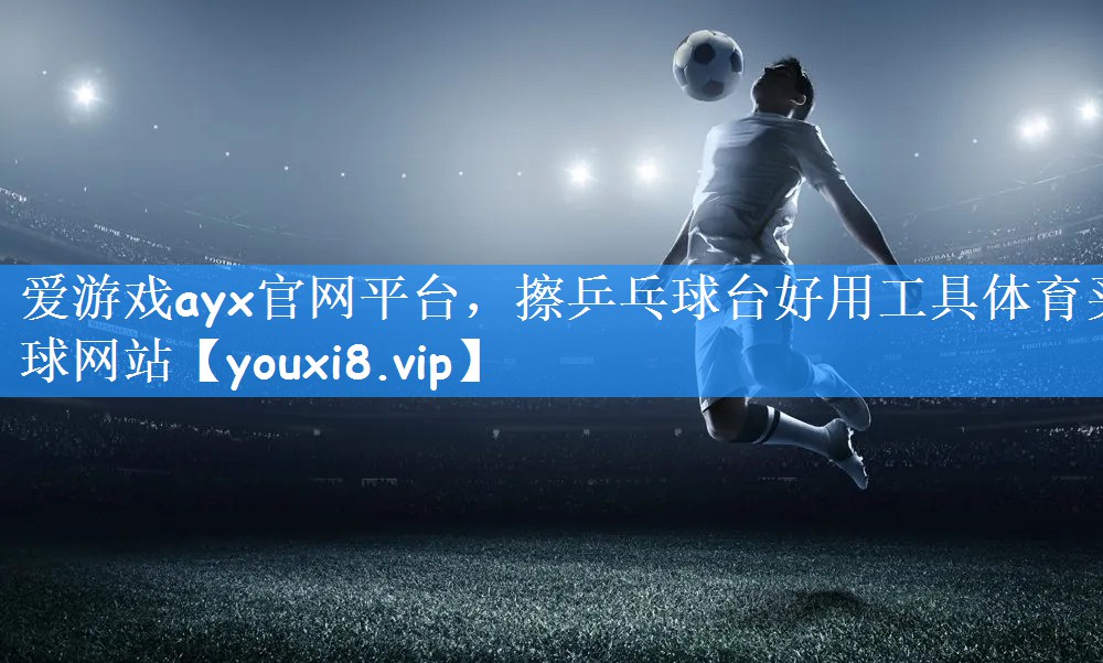 爱游戏ayx官网平台,擦乒乓球台好用工具体育买球网站
