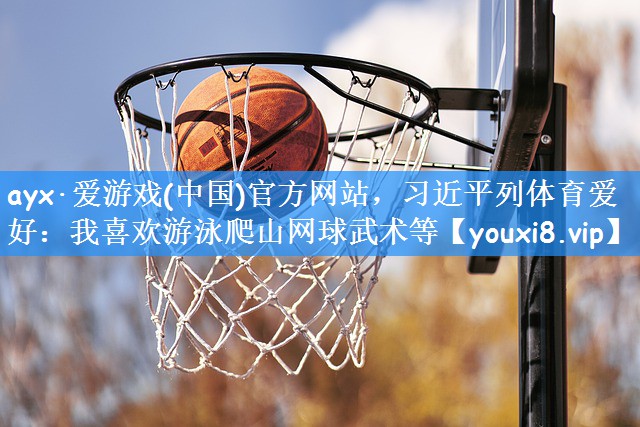 ayx·爱游戏(中国)官方网站,习近平列体育爱好:我喜欢游泳爬山网球武术等