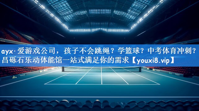 ayx·爱游戏公司,孩子不会跳绳?学篮球?中考体育冲刺?许昌砾石乐动体能馆一站式满足你的需求