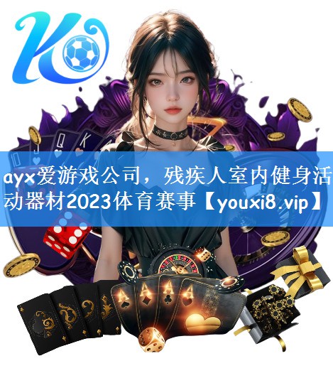 ayx爱游戏公司,残疾人室内健身活动器材2023体育赛事