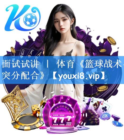 面试试讲 | 体育《篮球战术-突分配合》