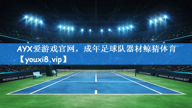 AYX爱游戏官网,成年足球队器材鲸猜体育