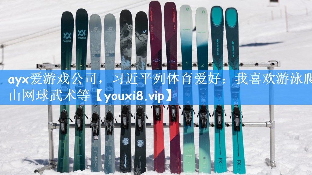 ayx爱游戏公司,习近平列体育爱好:我喜欢游泳爬山网球武术等