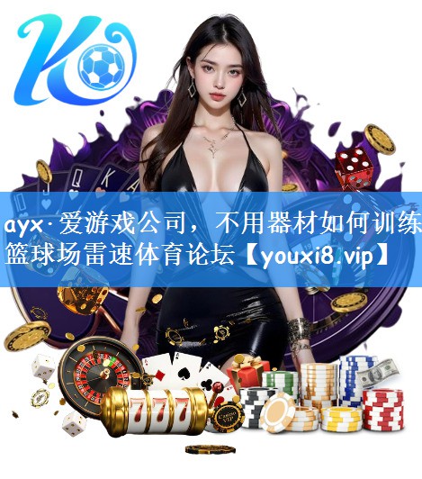 ayx·爱游戏公司,不用器材如何训练篮球场雷速体育论坛