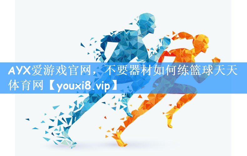 AYX爱游戏官网,不要器材如何练篮球天天体育网
