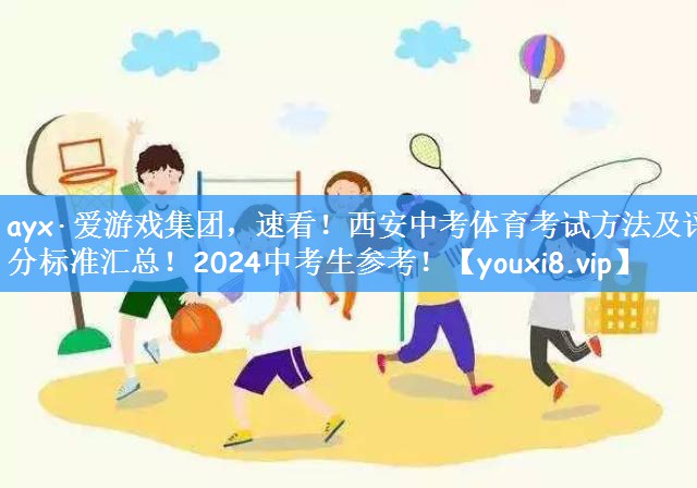 <strong>ayx·爱游戏集团，速看！西安中考体育考试方法及评分标准汇总！2024中考生参考！</strong>
