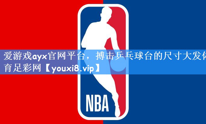 爱游戏ayx官网平台,搏击乒乓球台的尺寸大发体育足彩网