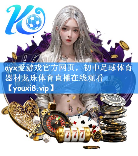 <strong>ayx爱游戏官方网页，初中足球体育器材龙珠体育直播在线观看</strong>