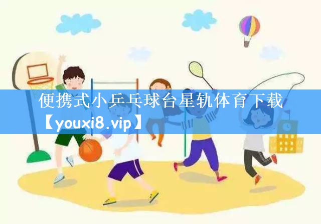 便携式小乒乓球台星轨体育下载