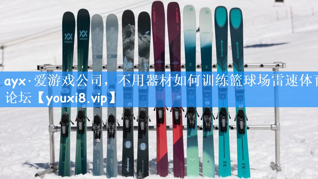ayx·爱游戏公司,不用器材如何训练篮球场雷速体育论坛
