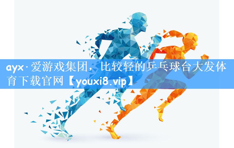 ayx·爱游戏集团,比较轻的乒乓球台大发体育下载官网