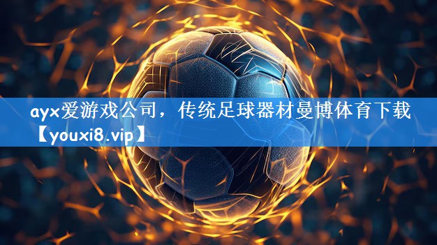 ayx爱游戏公司,传统足球器材曼博体育下载