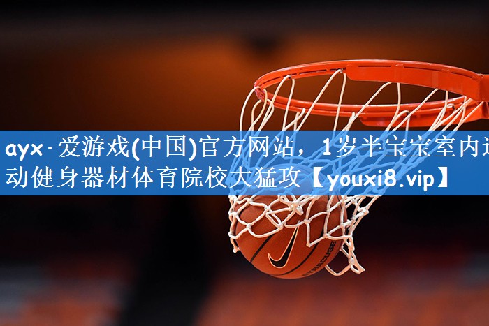 ayx·爱游戏(中国)官方网站，1岁半宝宝室内运动健身器材体育院校大猛攻