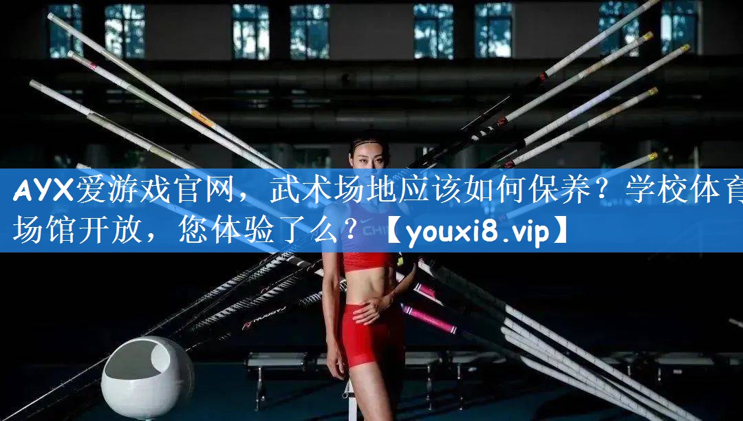 AYX爱游戏官网,武术场地应该如何保养?学校体育场馆开放,您体验了么?