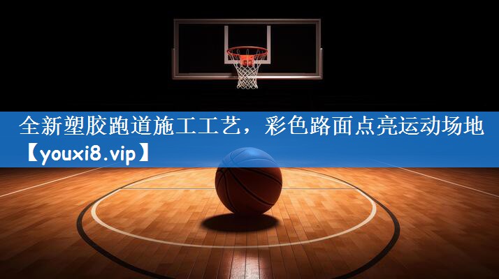 <strong>全新塑胶跑道施工工艺，彩色路面点亮运动场地</strong>