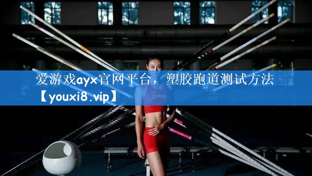 <strong>爱游戏ayx官网平台，塑胶跑道测试方法</strong>