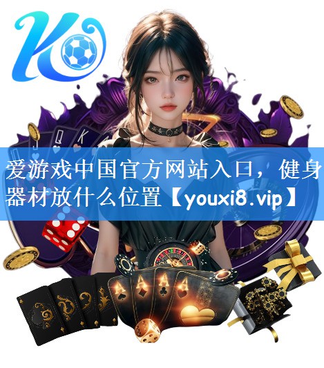 <strong>爱游戏中国官方网站入口，健身器材放什么位置</strong>