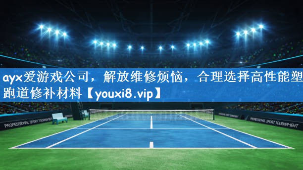ayx爱游戏公司，解放维修烦恼，合理选择高性能塑胶跑道修补材料