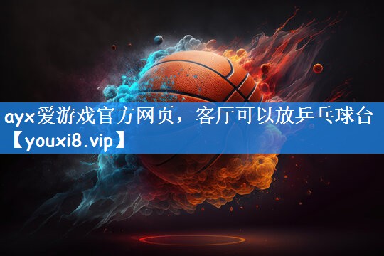 ayx爱游戏官方网页，客厅可以放乒乓球台