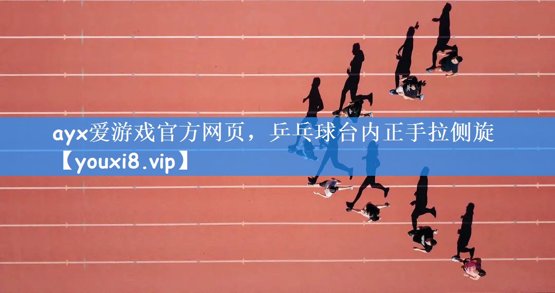 ayx爱游戏官方网页，乒乓球台内正手拉侧旋