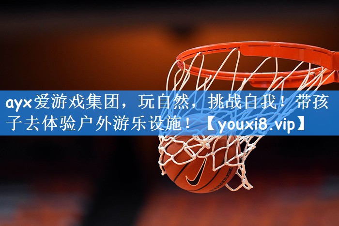 ayx爱游戏集团，玩自然，挑战自我！带孩子去体验户外游乐设施！
