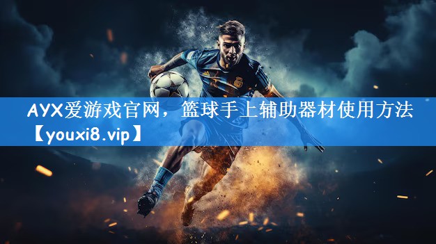 AYX爱游戏官网，篮球手上辅助器材使用方法