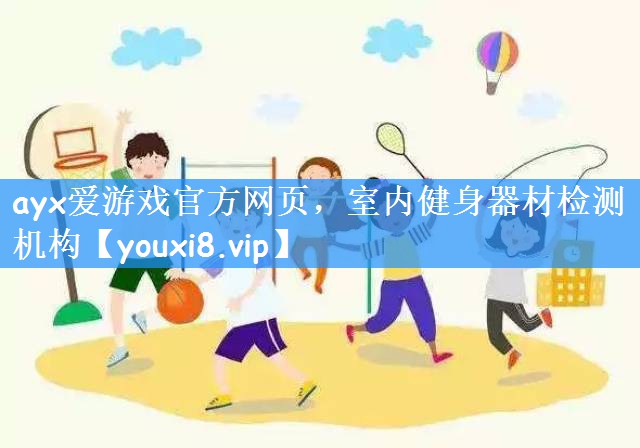 ayx爱游戏官方网页，室内健身器材检测机构
